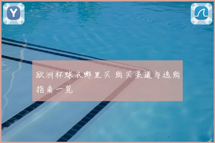 欧洲杯球衣哪里买 购买渠道与选购指南一览