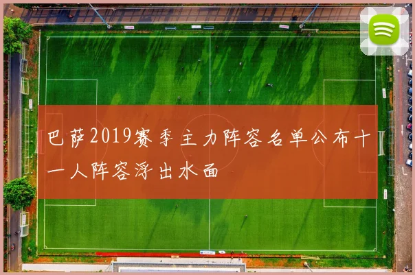 巴萨2019赛季主力阵容名单公布十一人阵容浮出水面