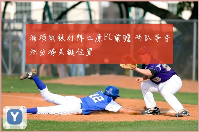 浦项制铁对阵江原FC前瞻 两队争夺积分榜关键位置