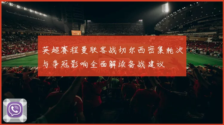 英超赛程曼联客战切尔西密集轮次与争冠影响全面解读备战建议