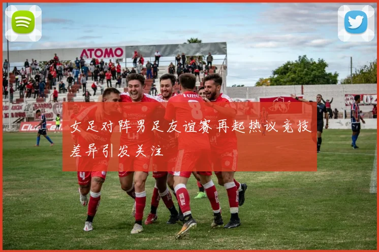 女足对阵男足友谊赛再起热议竞技差异引发关注