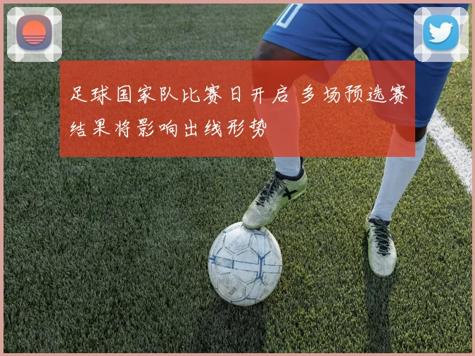 足球国家队比赛日开启 多场预选赛结果将影响出线形势