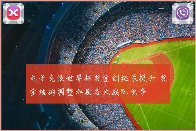 电子竞技世界杯奖金创纪录提升 奖金结构调整加剧各大战队竞争