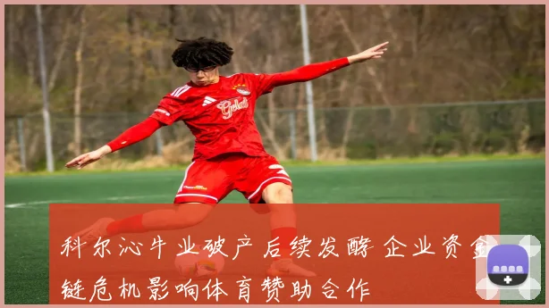 科尔沁牛业破产后续发酵 企业资金链危机影响体育赞助合作