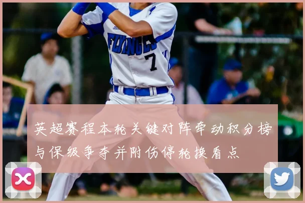 英超赛程本轮关键对阵牵动积分榜与保级争夺并附伤停轮换看点