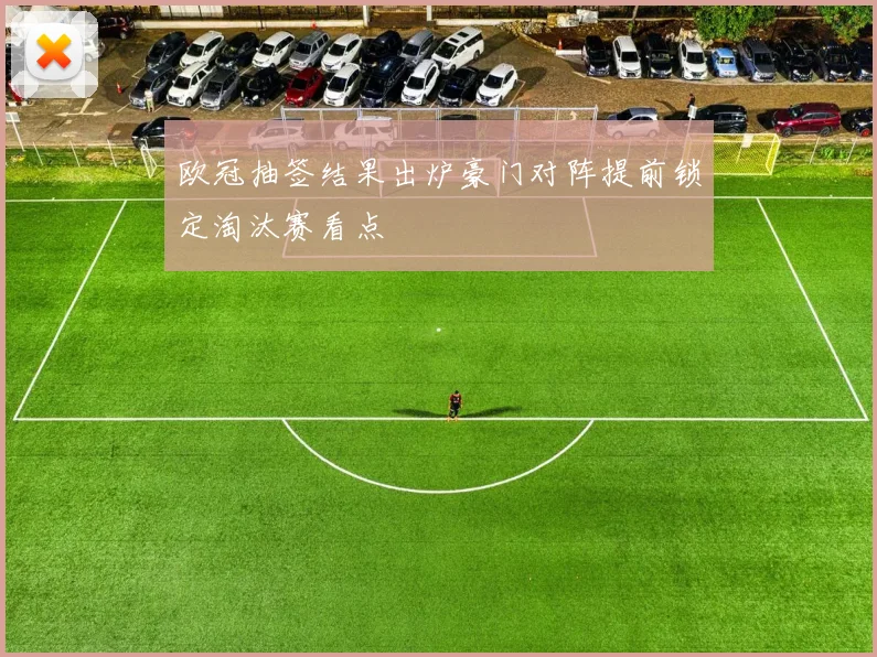 欧冠抽签结果出炉豪门对阵提前锁定淘汰赛看点