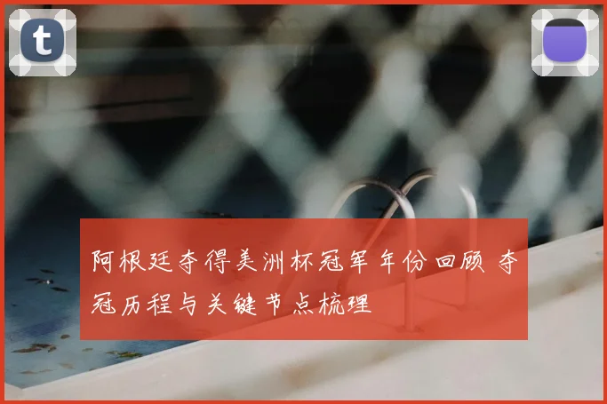 阿根廷夺得美洲杯冠军年份回顾 夺冠历程与关键节点梳理