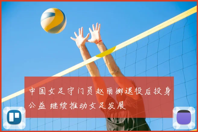 中国女足守门员赵丽娜退役后投身公益 继续推动女足发展