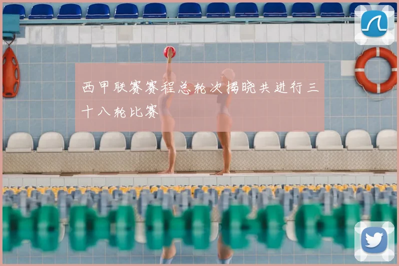 西甲联赛赛程总轮次揭晓共进行三十八轮比赛