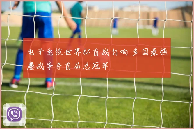 电子竞技世界杯首战打响 多国豪强鏖战争夺首届总冠军