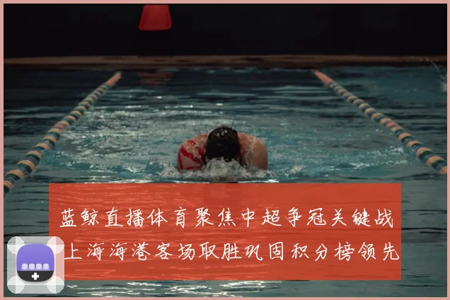 蓝鲸直播体育聚焦中超争冠关键战 上海海港客场取胜巩固积分榜领先位置