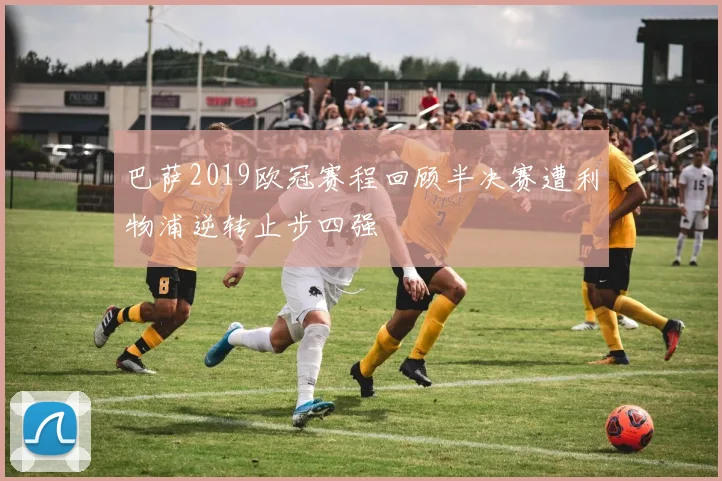 巴萨2019欧冠赛程回顾半决赛遭利物浦逆转止步四强