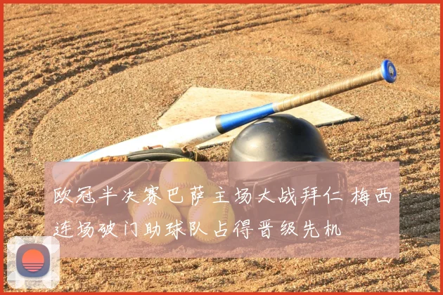 欧冠半决赛巴萨主场大战拜仁 梅西连场破门助球队占得晋级先机