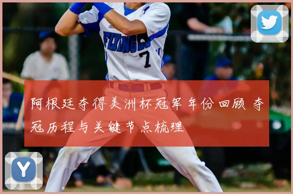 阿根廷夺得美洲杯冠军年份回顾 夺冠历程与关键节点梳理