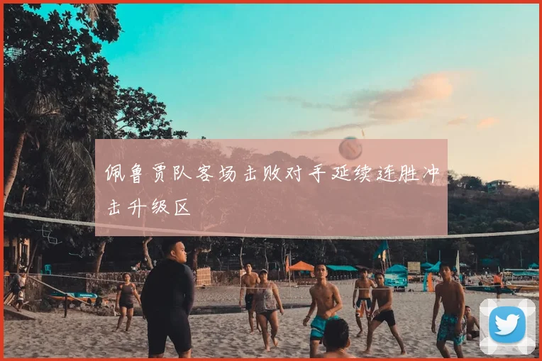 佩鲁贾队客场击败对手延续连胜冲击升级区