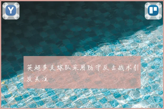 英超多支球队采用防守反击战术引发关注
