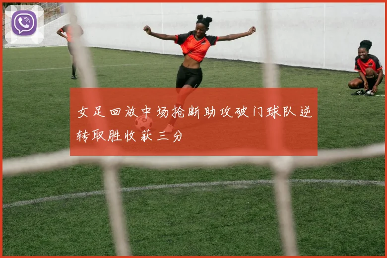 女足回放中场抢断助攻破门球队逆转取胜收获三分