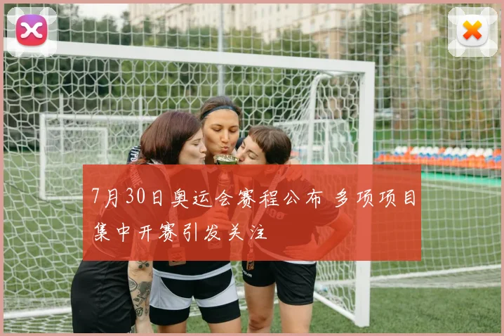 7月30日奥运会赛程公布 多项项目集中开赛引发关注