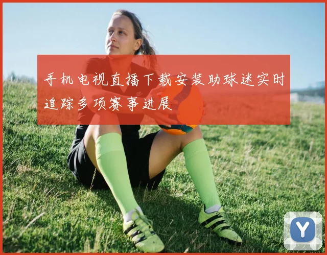 手机电视直播下载安装助球迷实时追踪多项赛事进展